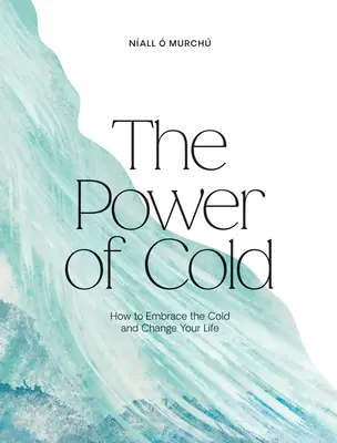 Le pouvoir du froid : Comment embrasser le froid et changer votre vie - The Power of Cold: How to Embrace the Cold and Change Your Life