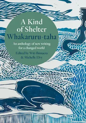 Une sorte d'abri Whakaruru-Taha : Une anthologie de nouveaux écrits pour un monde changé - A Kind of Shelter Whakaruru-Taha: An Anthology of New Writing for a Changed World