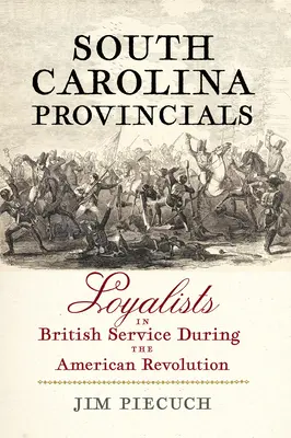 Les provinciaux de Caroline du Sud : Les loyalistes au service des Britanniques pendant la révolution américaine - South Carolina Provincials: Loyalists in British Service During the American Revolution