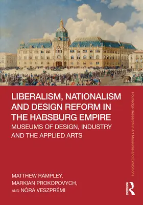 Libéralisme, nationalisme et réforme du design dans l'empire des Habsbourg : Musées du design, de l'industrie et des arts appliqués - Liberalism, Nationalism and Design Reform in the Habsburg Empire: Museums of Design, Industry and the Applied Arts