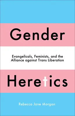 Les hérétiques du genre : Les évangéliques, les féministes et l'alliance contre la libération des transgenres - Gender Heretics: Evangelicals, Feminists, and the Alliance Against Trans Liberation