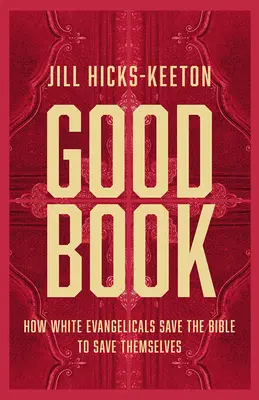Le bon livre : Comment les évangéliques blancs sauvent la Bible pour se sauver eux-mêmes - Good Book: How White Evangelicals Save the Bible to Save Themselves