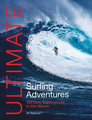 Ultimate Surfing Adventures : 100 expériences épiques dans les vagues - Ultimate Surfing Adventures: 100 Epic Experiences in the Waves