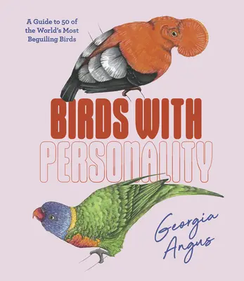 Les oiseaux qui ont une personnalité : Un guide sur 50 des oiseaux les plus fascinants du monde - Birds with Personality: A Guide to 50 of the World's Most Beguiling Birds
