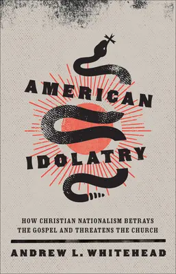 L'idolâtrie américaine : comment le nationalisme chrétien trahit l'Évangile et menace l'Église - American Idolatry: How Christian Nationalism Betrays the Gospel and Threatens the Church