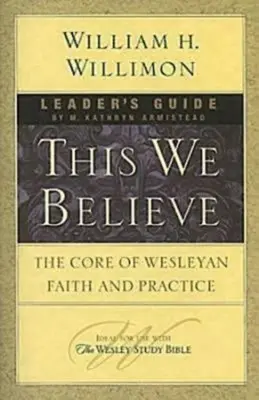 Guide de l'animateur This We Believe : Le cœur de la foi et de la pratique wesleyennes - This We Believe Leader's Guide: The Core of Wesleyan Faith and Practice