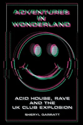 Aventures au pays des merveilles : Acid House, Rave et l'explosion des clubs britanniques - Adventures In Wonderland: Acid House, Rave and the UK Club Explosion