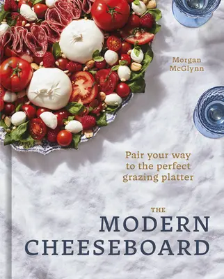 Le plateau de fromage moderne : L'art d'associer les fromages pour obtenir un plateau parfait - The Modern Cheeseboard: Pair Your Way to the Perfect Grazing Platter