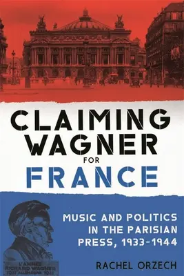 Revendiquer Wagner pour la France : Musique et politique dans la presse parisienne, 1933-1944 - Claiming Wagner for France: Music and Politics in the Parisian Press, 1933-1944
