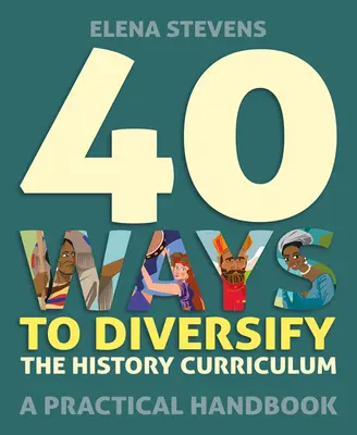 40 façons de diversifier le programme d'enseignement de l'histoire : Un manuel pratique - 40 Ways to Diversify the History Curriculum: A Practical Handbook
