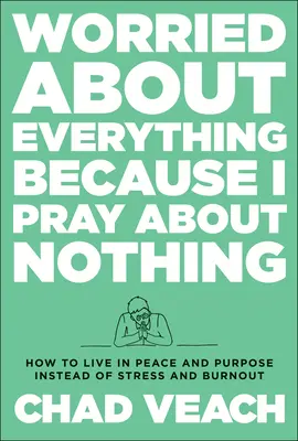 Inquiet de tout parce que je prie pour rien : Comment vivre en paix et avec un but au lieu du stress et de l'épuisement. - Worried about Everything Because I Pray about Nothing: How to Live with Peace and Purpose Instead of Stress and Burnout