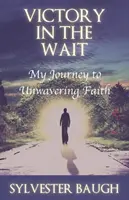 La victoire dans l'attente : mon voyage vers une foi inébranlable - Victory in the Wait: My journey to unwavering faith