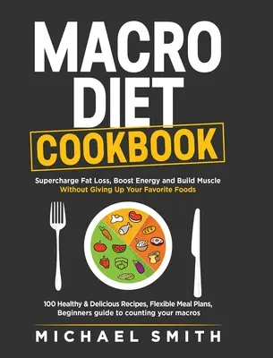 Macro Diet Cookbook : Le livre de cuisine du Macro Diet : Perte de graisse, énergie et musculature sans renoncer à vos aliments préférés : 100 recettes saines et faciles, - Macro Diet Cookbook: Supercharge Fat Loss, Boost Energy and Build Muscle Without Giving Up Your Favorite Foods: 100 Healthy & Easy Recipes,