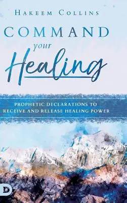 Commandez votre guérison : Déclarations prophétiques pour recevoir et libérer la puissance de guérison - Command Your Healing: Prophetic Declarations to Receive and Release Healing Power