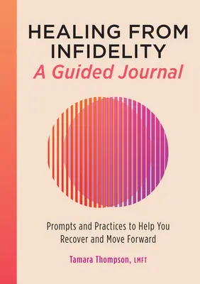 Guérir de l'infidélité : Un journal guidé : Des messages et des pratiques pour vous aider à vous rétablir et à aller de l'avant - Healing from Infidelity: A Guided Journal: Prompts and Practices to Help You Recover and Move Forward