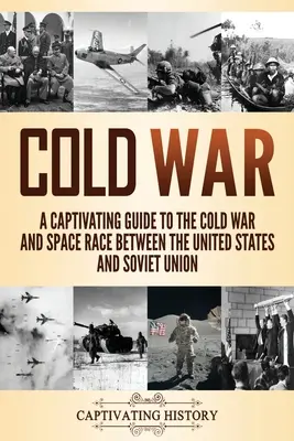 Guerre froide : un guide captivant sur la guerre froide et la course à l'espace entre les États-Unis et l'Union soviétique - Cold War: A Captivating Guide to the Cold War and Space Race Between the United States and Soviet Union