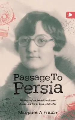 Passage à la Perse - Écrits d'un médecin américain durant sa vie en Iran, 1929-1957 - Passage to Persia - Writings of an American Doctor During Her Life in Iran, 1929-1957