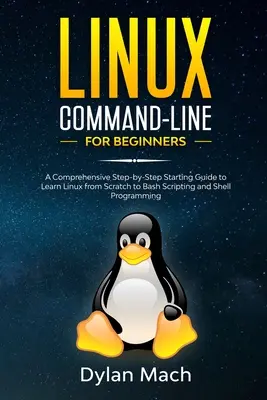 Ligne de commande LINUX pour les débutants : Un guide de démarrage complet étape par étape pour apprendre Linux à partir de zéro à Bash Scripting et la programmation Shell. - LINUX Command-Line for Beginners: A Comprehensive Step-by-Step Starting Guide to Learn Linux from Scratch to Bash Scripting and Shell Programming