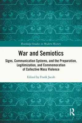 Guerre et sémiotique : Signes, systèmes de communication et préparation, légitimation et commémoration de la violence collective de masse - War and Semiotics: Signs, Communication Systems, and the Preparation, Legitimization, and Commemoration of Collective Mass Violence