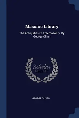 Bibliothèque maçonnique : Les antiquités de la franc-maçonnerie, par George Oliver - Masonic Library: The Antiquities Of Freemasonry, By George Oliver