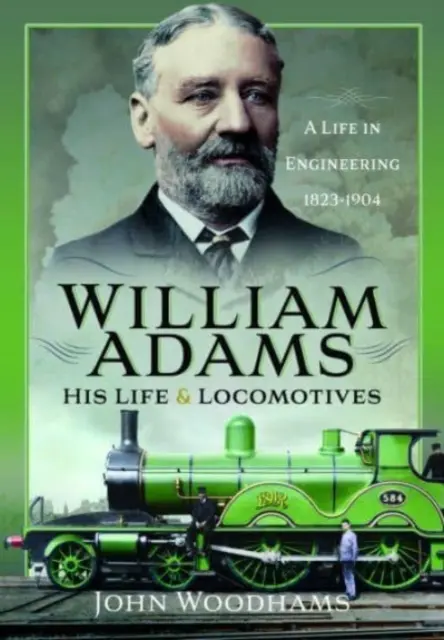 William Adams : Sa vie et les locomotives : Une vie d'ingénieur 1823-1904 - William Adams: His Life and Locomotives: A Life in Engineering 1823-1904