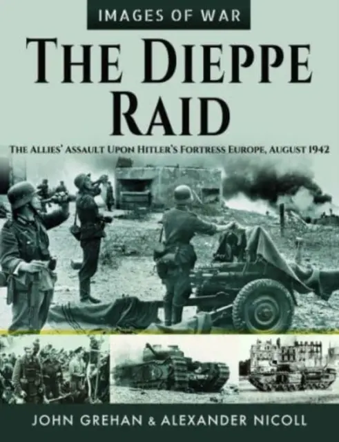 Le raid de Dieppe : l'assaut des Alliés sur la forteresse Europe d'Hitler, août 1942 - The Dieppe Raid: The Allies' Assault Upon Hitler's Fortress Europe, August 1942