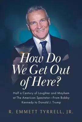 Comment sortir d'ici ? Un demi-siècle de rire et de désordre à l'American Spectator, de Bobby Kennedy à Donald J. Trump - How Do We Get Out of Here?: Half a Century of Laughter and Mayhem at the American Spectator--From Bobby Kennedy to Donald J. Trump