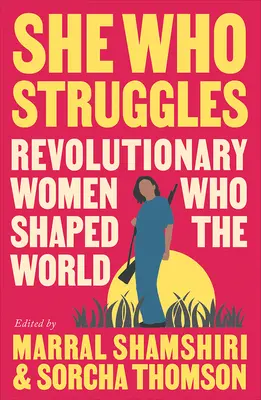 Celle qui lutte : Les femmes révolutionnaires qui ont façonné le monde - She Who Struggles: Revolutionary Women Who Shaped the World