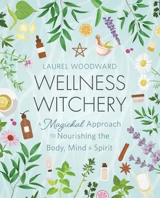 Sorcellerie du bien-être : Une approche magique pour nourrir le corps, l'âme et l'esprit - Wellness Witchery: A Magickal Approach to Nourishing the Body, Mind & Spirit