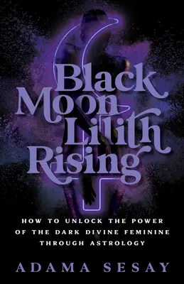 Lune Noire Lilith Rising : Comment débloquer le pouvoir de l'obscure Divine Féminine à travers l'astrologie - Black Moon Lilith Rising: How to Unlock the Power of the Dark Divine Feminine Through Astrology