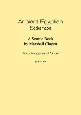 Science de l'Égypte ancienne : A Source Book. Volume I : Connaissance et ordre. Tome deux. - Ancient Egyptian Science: A Source Book. Volume I: Knowledge and Order. Tome Two.