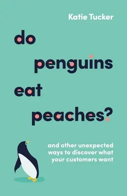Les pingouins mangent-ils des pêches ? Et d'autres façons inattendues de découvrir ce que veulent vos clients - Do Penguins Eat Peaches?: And Other Unexpected Ways to Discover What Your Customers Want