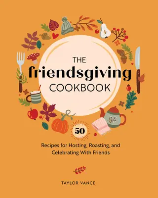 Le livre de cuisine de l'amitié : 50 recettes pour recevoir, rôtir et fêter avec des amis - The Friendsgiving Cookbook: 50 Recipes for Hosting, Roasting, and Celebrating with Friends