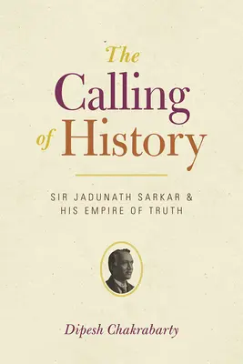 L'appel de l'histoire : Sir Jadunath Sarkar et son empire de la vérité - The Calling of History: Sir Jadunath Sarkar and His Empire of Truth