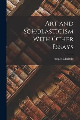 L'art et la scolastique avec d'autres essais - Art and Scholasticism With Other Essays