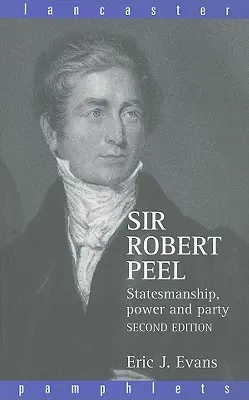 Sir Robert Peel : L'homme d'État, le pouvoir et le parti - Sir Robert Peel: Statesmanship, Power and Party