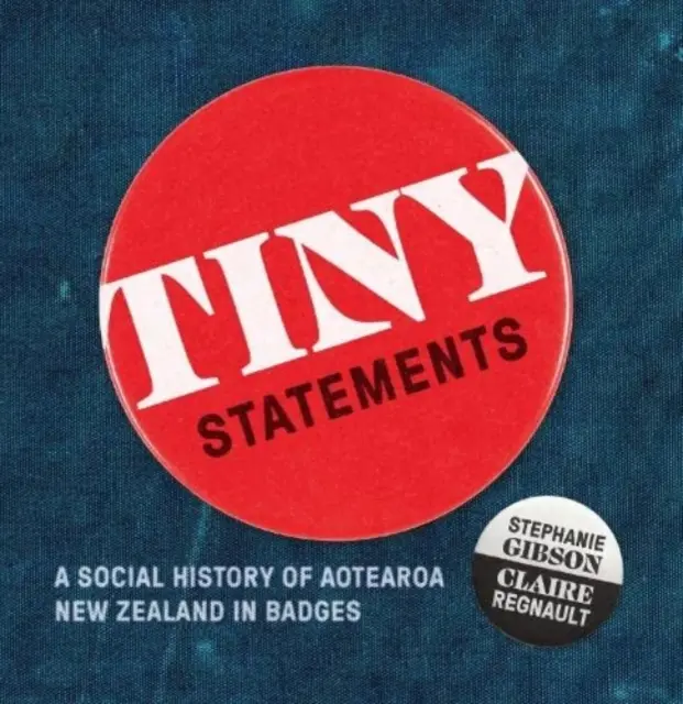 Tiny Statements - Une histoire sociale de l'Aotearoa Nouvelle-Zélande en badges - Tiny Statements - A Social History of Aotearoa New Zealand in Badges