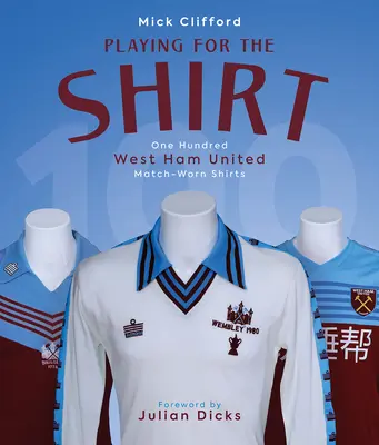 Jouer pour le maillot - Cent maillots de West Ham United portés en match - Playing for the Shirt - One Hundred West Ham United Match-Worn Shirts