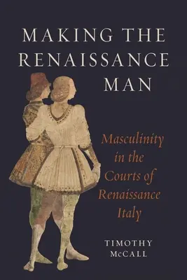 La fabrication de l'homme de la Renaissance : La masculinité dans les cours de l'Italie de la Renaissance - Making the Renaissance Man: Masculinity in the Courts of Renaissance Italy