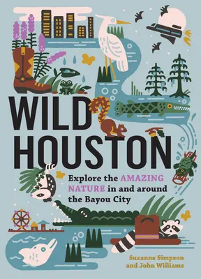 Wild Houston : Explorer la nature étonnante dans et autour de la ville des bayous - Wild Houston: Explore the Amazing Nature in and Around the Bayou City