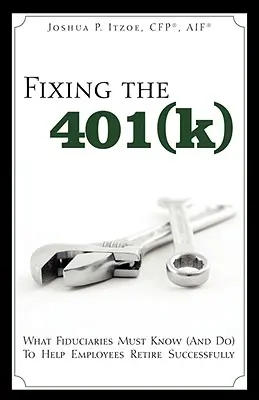 Fixing the 401(k) : Ce que les fiduciaires doivent savoir (et faire) pour aider les employés à prendre une retraite réussie - Fixing the 401(k): What Fiduciaries Must Know (and Do) to Help Employees Retire Successfully