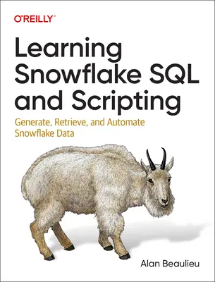 Apprendre Snowflake SQL et Scripting : Générer, récupérer et automatiser les données Snowflake - Learning Snowflake SQL and Scripting: Generate, Retrieve, and Automate Snowflake Data