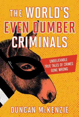 Les criminels les plus stupides du monde : Des histoires vraies et incroyables de crimes qui ont mal tourné - The World's Even Dumber Criminals: Unbelievable True Tales of Crime Gone Wrong