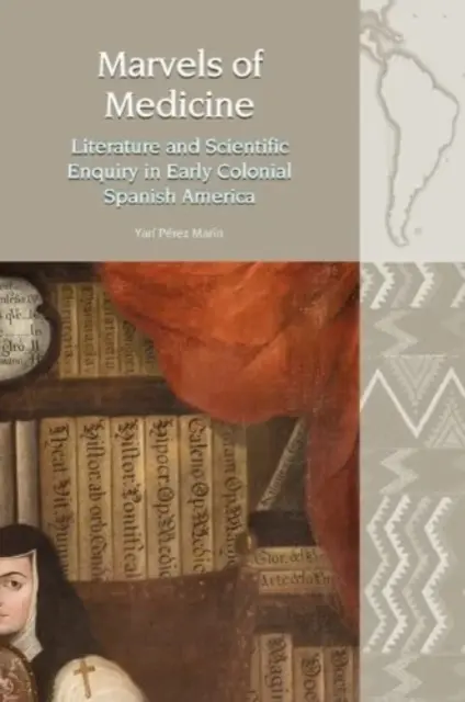 Merveilles de la médecine - Littérature et recherche scientifique au début de la période coloniale en Amérique espagnole - Marvels of Medicine - Literature and Scientific Enquiry in Early Colonial Spanish America