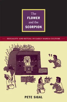 La fleur et le scorpion : Sexualité et rituel dans la culture nahua primitive - The Flower and the Scorpion: Sexuality and Ritual in Early Nahua Culture