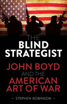 Le stratège aveugle : John Boyd et l'art de la guerre américain - The Blind Strategist: John Boyd and the American Art of War