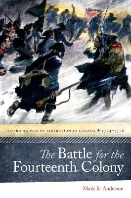 La bataille pour la quatorzième colonie : La guerre de libération de l'Amérique au Canada, 1774-1776 - The Battle for the Fourteenth Colony: America's War of Liberation in Canada, 1774-1776