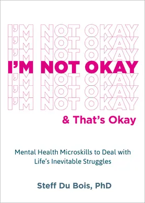 Je ne vais pas bien et c'est bien : Les micro-compétences en santé mentale pour faire face aux difficultés inévitables de la vie - I'm Not Okay and That's Okay: Mental Health Microskills to Deal with Life's Inevitable Struggles