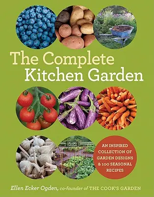 Le jardin potager complet : Une collection inspirée de modèles de jardins et 100 recettes saisonnières - The Complete Kitchen Garden: An Inspired Collection of Garden Designs and 100 Seasonal Recipes