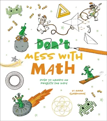 Mess with Math : Plus de 70 projets pratiques pour les enfants - Mess with Math: Over 70 Hands-On Projects for Kids